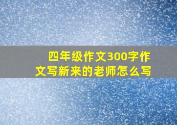 四年级作文300字作文写新来的老师怎么写