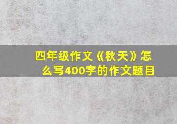 四年级作文《秋天》怎么写400字的作文题目