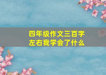 四年级作文三百字左右我学会了什么