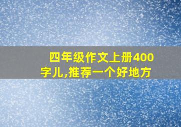 四年级作文上册400字儿,推荐一个好地方