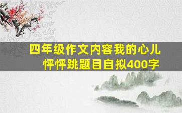 四年级作文内容我的心儿怦怦跳题目自拟400字