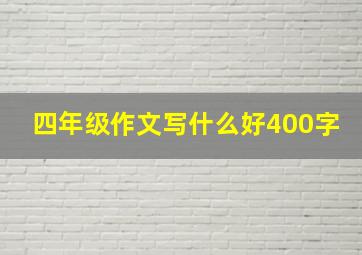 四年级作文写什么好400字