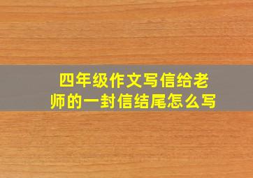 四年级作文写信给老师的一封信结尾怎么写