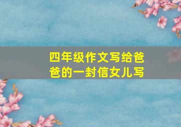 四年级作文写给爸爸的一封信女儿写