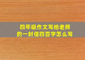 四年级作文写给老师的一封信四百字怎么写