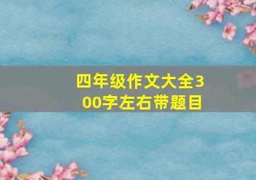 四年级作文大全300字左右带题目