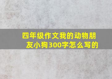 四年级作文我的动物朋友小狗300字怎么写的