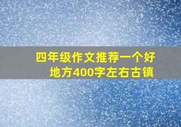 四年级作文推荐一个好地方400字左右古镇