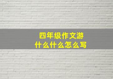 四年级作文游什么什么怎么写