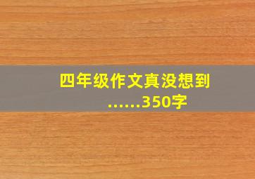 四年级作文真没想到......350字