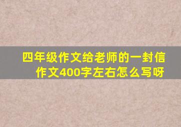 四年级作文给老师的一封信作文400字左右怎么写呀