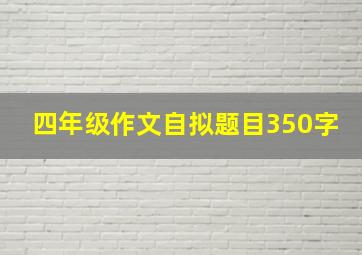 四年级作文自拟题目350字