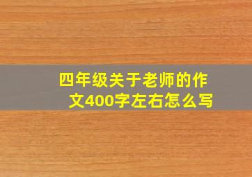 四年级关于老师的作文400字左右怎么写