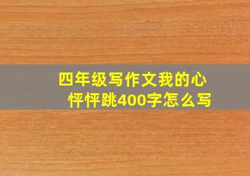 四年级写作文我的心怦怦跳400字怎么写