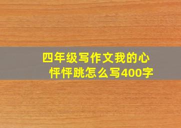 四年级写作文我的心怦怦跳怎么写400字