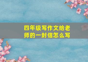 四年级写作文给老师的一封信怎么写