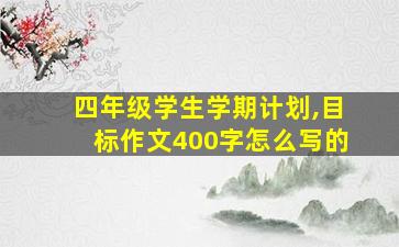 四年级学生学期计划,目标作文400字怎么写的