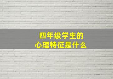 四年级学生的心理特征是什么