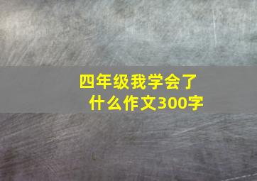 四年级我学会了什么作文300字