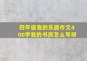 四年级我的乐园作文400字我的书房怎么写呀