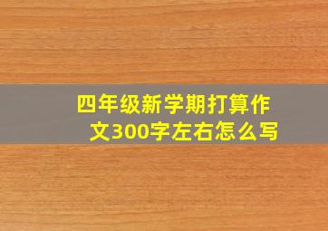 四年级新学期打算作文300字左右怎么写