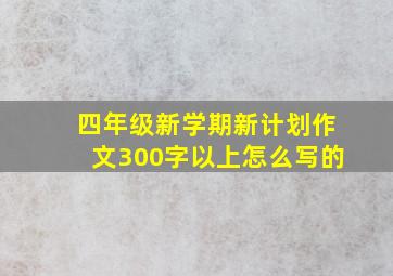 四年级新学期新计划作文300字以上怎么写的