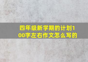 四年级新学期的计划100字左右作文怎么写的