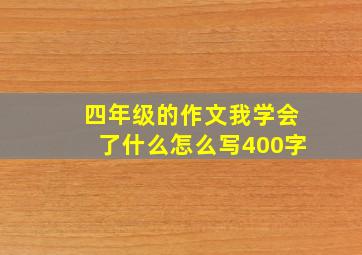 四年级的作文我学会了什么怎么写400字