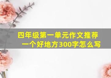 四年级第一单元作文推荐一个好地方300字怎么写