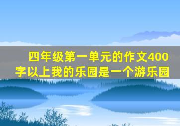 四年级第一单元的作文400字以上我的乐园是一个游乐园