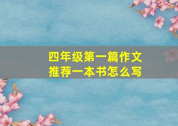 四年级第一篇作文推荐一本书怎么写