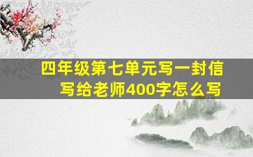 四年级第七单元写一封信写给老师400字怎么写