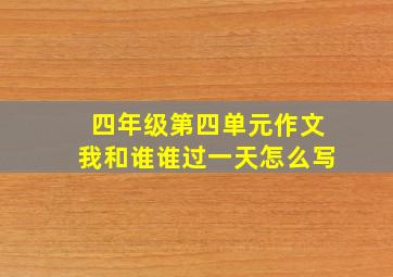 四年级第四单元作文我和谁谁过一天怎么写