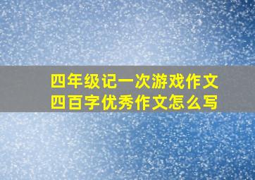 四年级记一次游戏作文四百字优秀作文怎么写