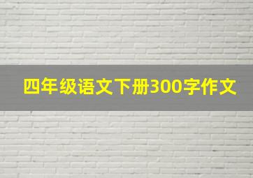 四年级语文下册300字作文