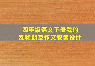 四年级语文下册我的动物朋友作文教案设计