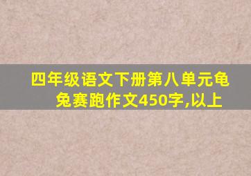 四年级语文下册第八单元龟兔赛跑作文450字,以上