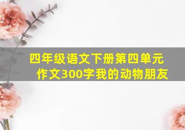 四年级语文下册第四单元作文300字我的动物朋友