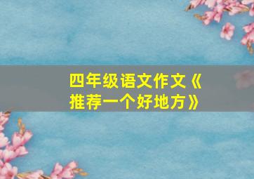 四年级语文作文《推荐一个好地方》