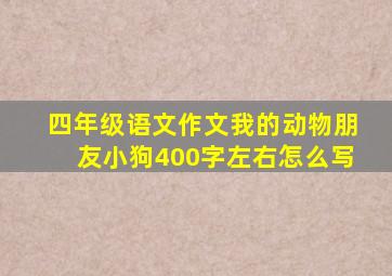 四年级语文作文我的动物朋友小狗400字左右怎么写