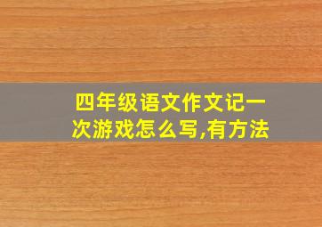 四年级语文作文记一次游戏怎么写,有方法