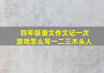 四年级语文作文记一次游戏怎么写一二三木头人