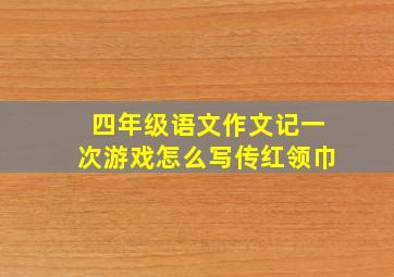 四年级语文作文记一次游戏怎么写传红领巾