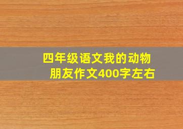 四年级语文我的动物朋友作文400字左右