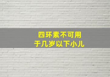 四环素不可用于几岁以下小儿