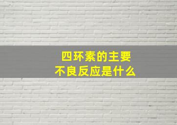 四环素的主要不良反应是什么