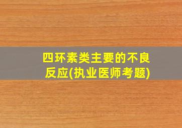 四环素类主要的不良反应(执业医师考题)