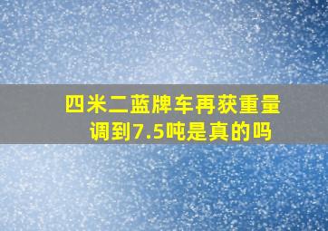 四米二蓝牌车再获重量调到7.5吨是真的吗