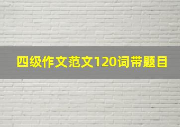 四级作文范文120词带题目