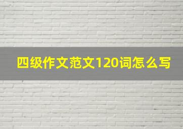 四级作文范文120词怎么写